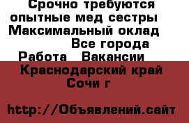 Срочно требуются опытные мед.сестры. › Максимальный оклад ­ 45 000 - Все города Работа » Вакансии   . Краснодарский край,Сочи г.